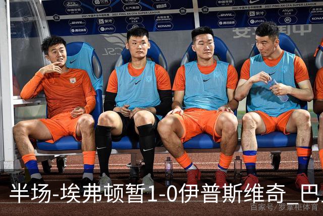 半场-埃弗顿暂1-0伊普斯维奇 巴里撞射破门皮克福德救险