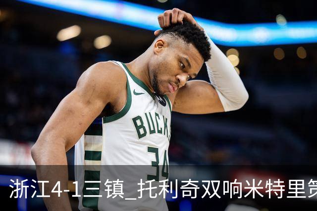 浙江4-1三镇 托利奇双响米特里策无解一条龙+传射李昂飞踹直红