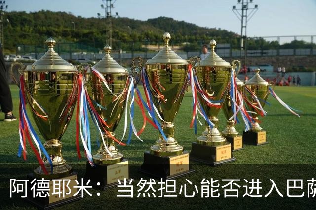 阿德耶米：当然担心能否进入巴萨首发，但最好心态是认为自己可以